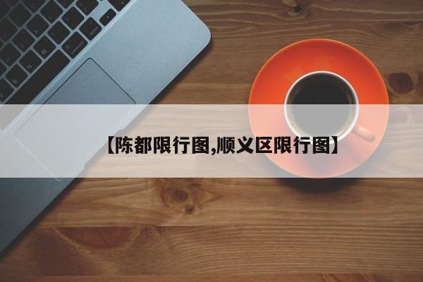 【陈都限行图,顺义区限行图】