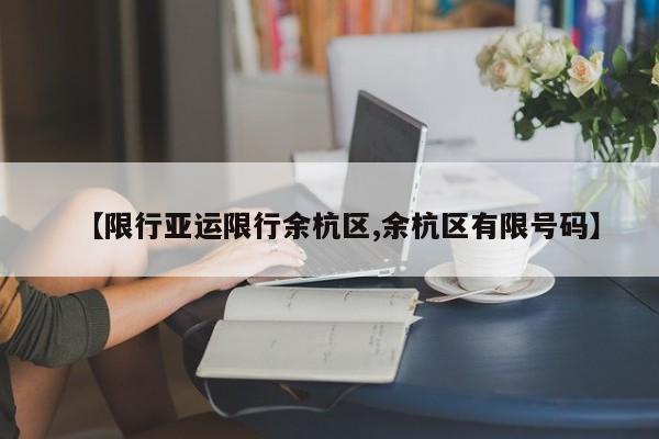 【限行亚运限行余杭区,余杭区有限号码】