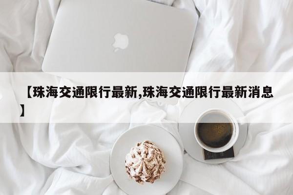 【珠海交通限行最新,珠海交通限行最新消息】