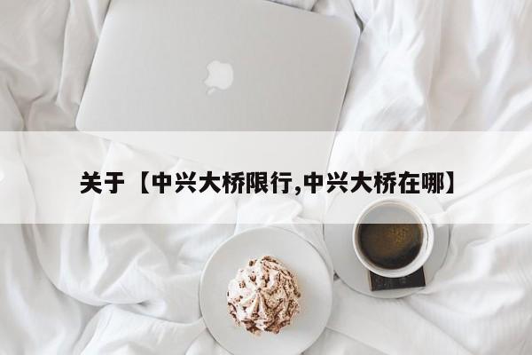 关于【中兴大桥限行,中兴大桥在哪】
