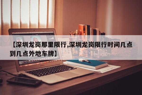 【深圳龙岗那里限行,深圳龙岗限行时间几点到几点外地车牌】
