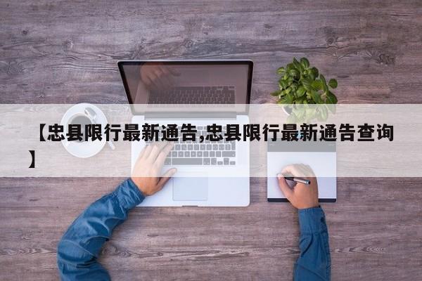 【忠县限行最新通告,忠县限行最新通告查询】