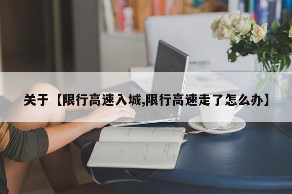 关于【限行高速入城,限行高速走了怎么办】