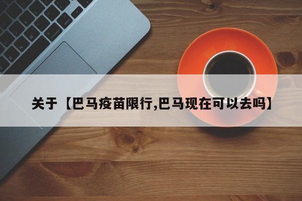 关于【巴马疫苗限行,巴马现在可以去吗】