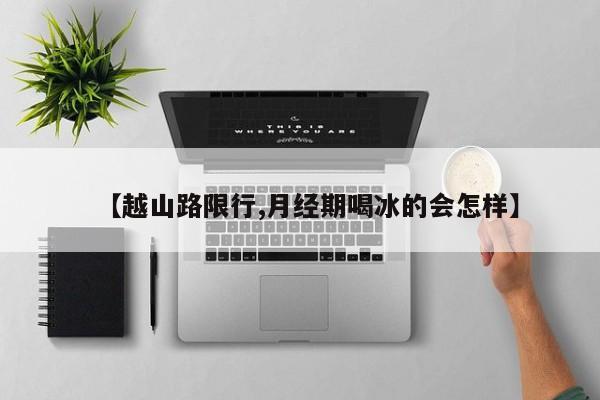 【越山路限行,月经期喝冰的会怎样】
