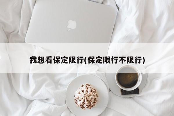 我想看保定限行(保定限行不限行)