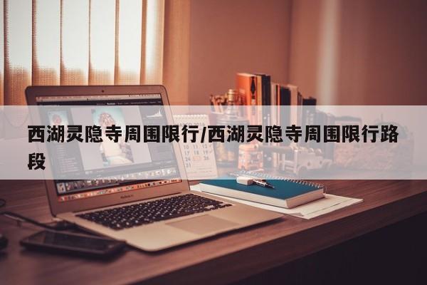 西湖灵隐寺周围限行/西湖灵隐寺周围限行路段