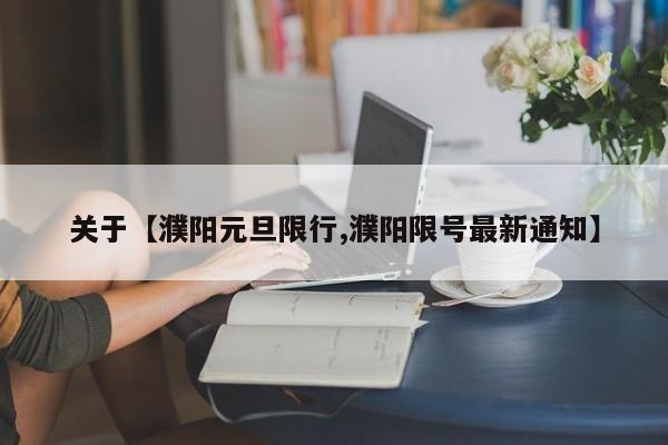 关于【濮阳元旦限行,濮阳限号最新通知】