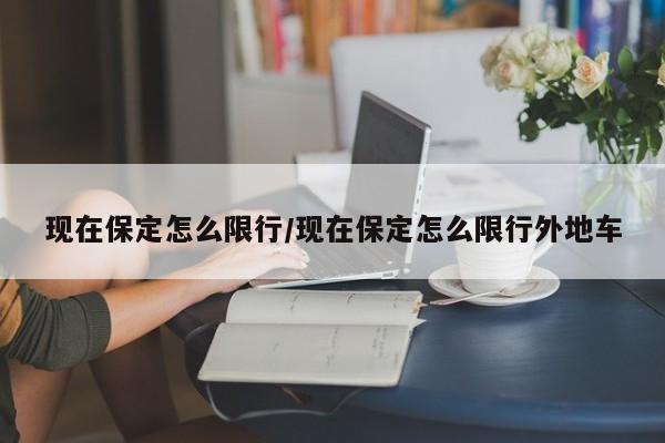 现在保定怎么限行/现在保定怎么限行外地车